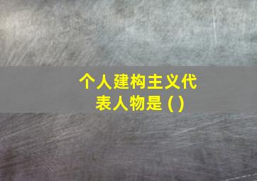 个人建构主义代表人物是 ( )